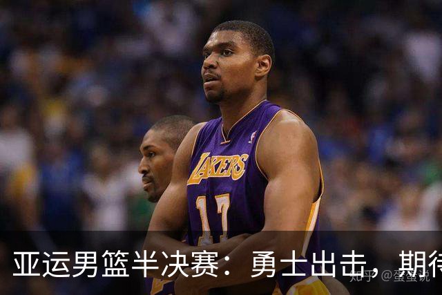 亚运男篮半决赛：勇士出击，期待中国男篮战胜日本！