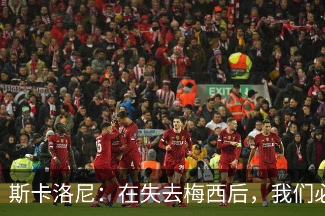 斯卡洛尼：在失去梅西后，我们必须依靠团队重建