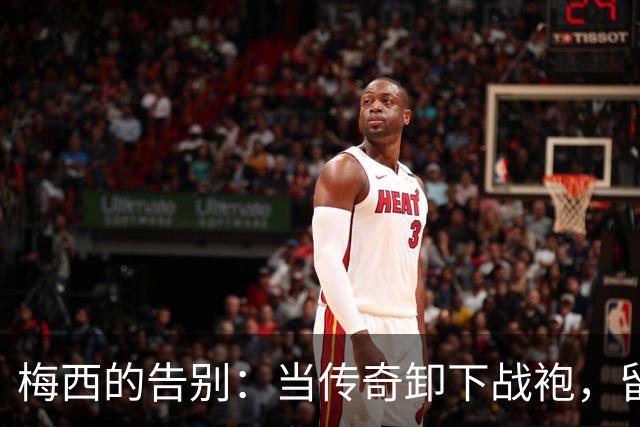 梅西的告别：当传奇卸下战袍，留下的不仅是泪水