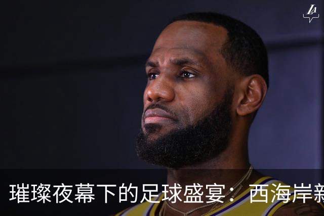 璀璨夜幕下的足球盛宴：西海岸新区首战告捷！